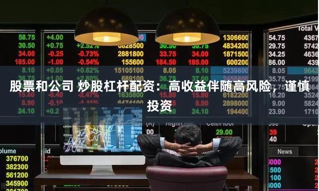 股票和公司 炒股杠杆配资：高收益伴随高风险，谨慎投资