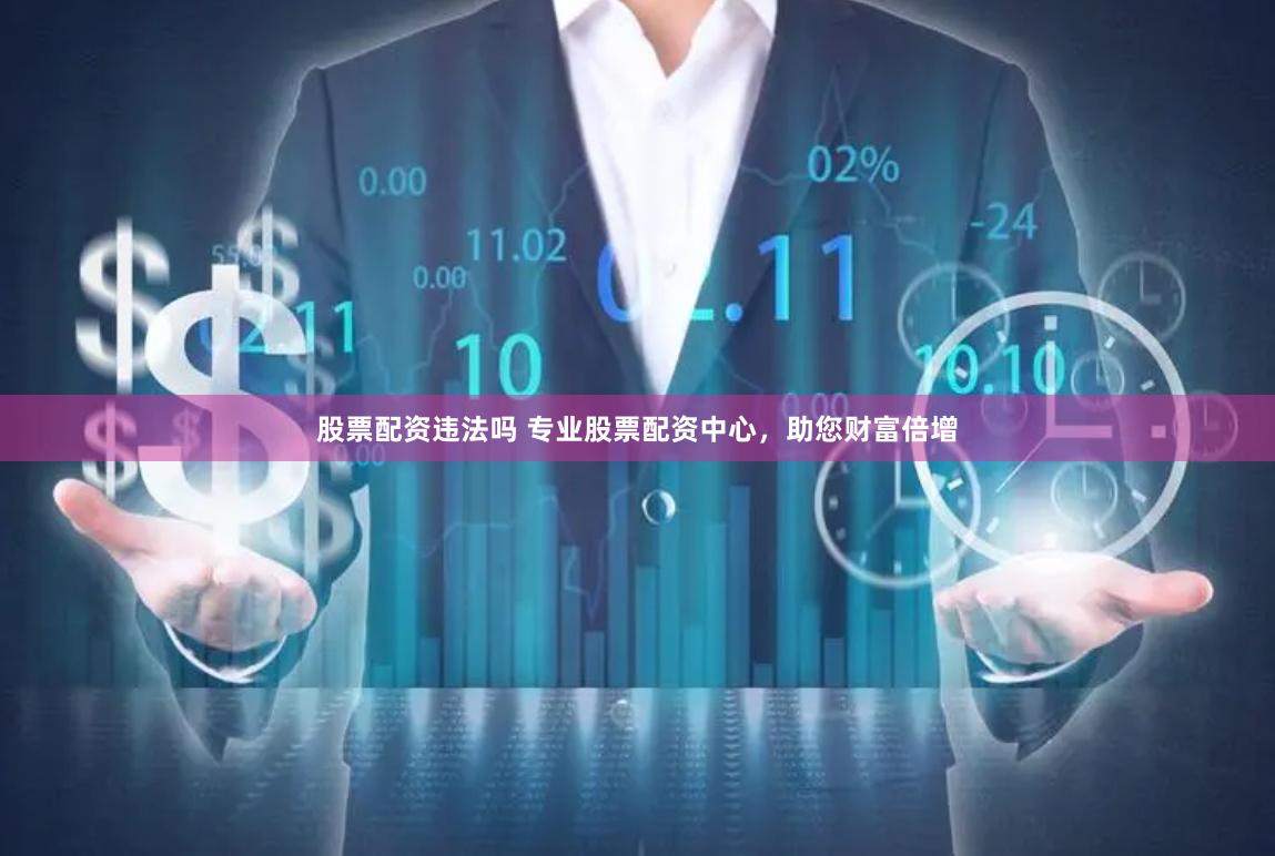 股票配资违法吗 专业股票配资中心，助您财富倍增