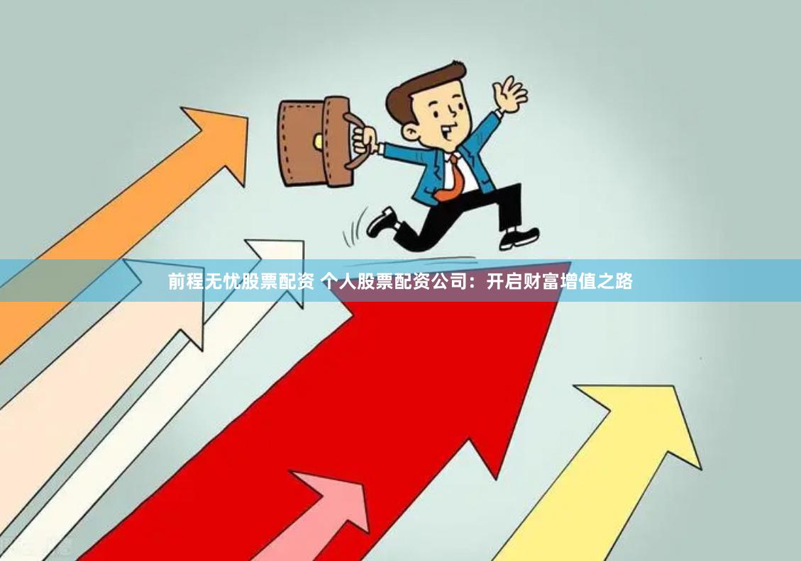 前程无忧股票配资 个人股票配资公司：开启财富增值之路