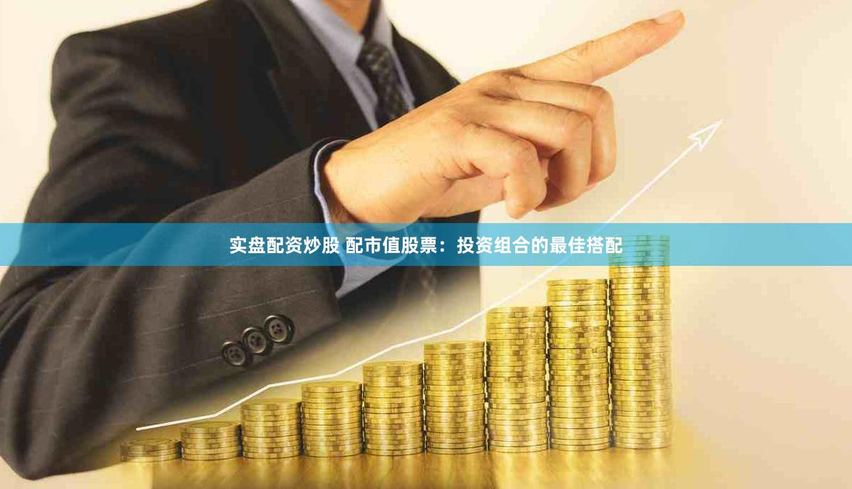实盘配资炒股 配市值股票：投资组合的最佳搭配