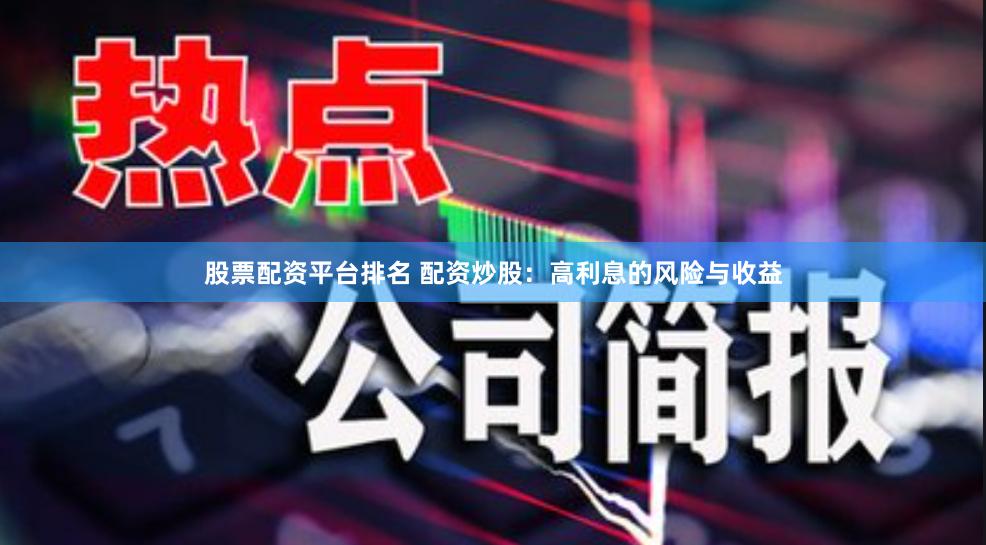 股票配资平台排名 配资炒股：高利息的风险与收益