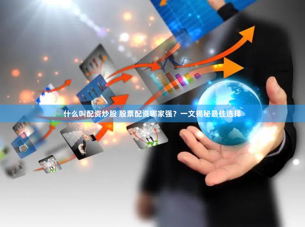 什么叫配资炒股 股票配资哪家强？一文揭秘最佳选择