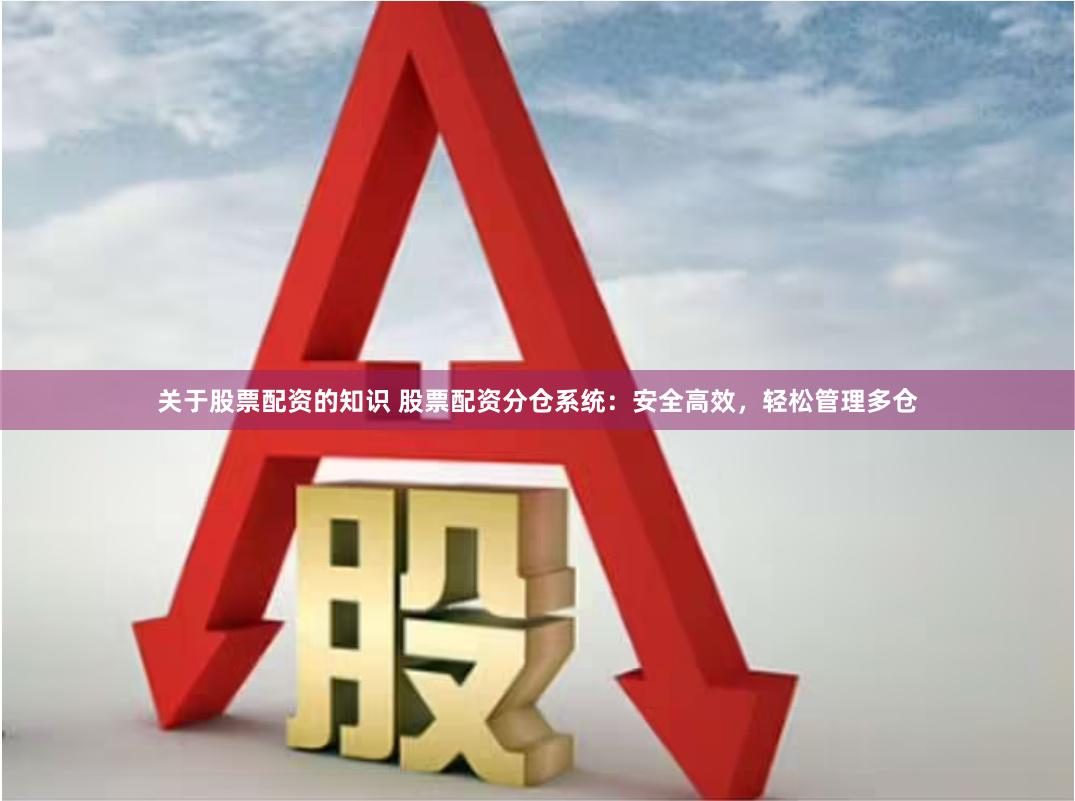 关于股票配资的知识 股票配资分仓系统：安全高效，轻松管理多仓