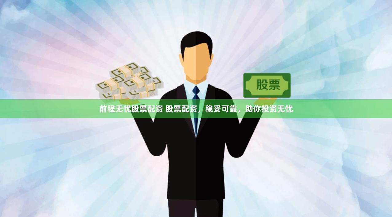 前程无忧股票配资 股票配资，稳妥可靠，助你投资无忧