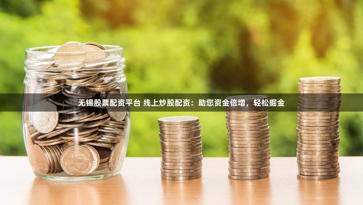 无锡股票配资平台 线上炒股配资：助您资金倍增，轻松掘金