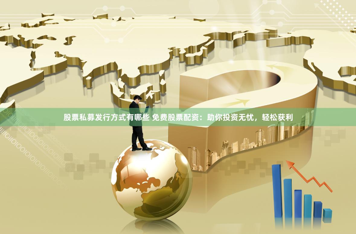 股票私募发行方式有哪些 免费股票配资：助你投资无忧，轻松获利