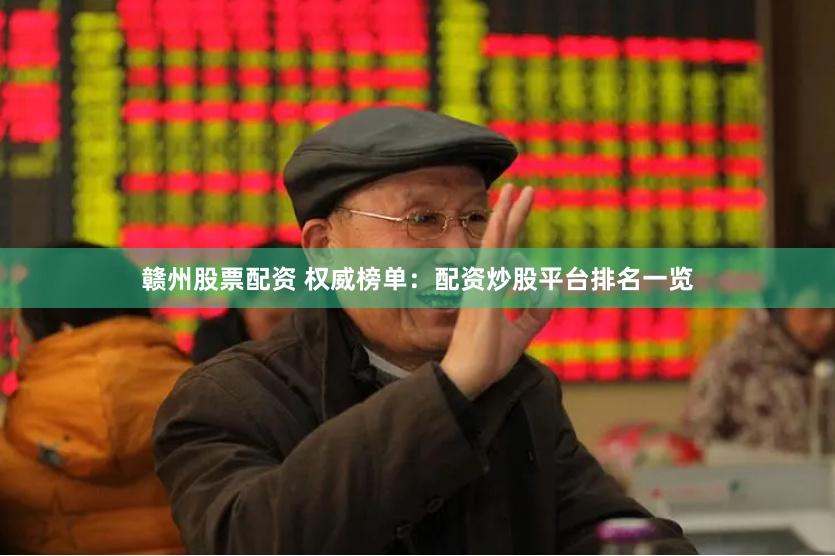 赣州股票配资 权威榜单：配资炒股平台排名一览