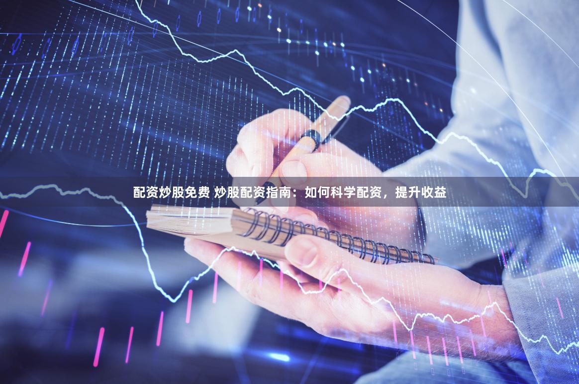 配资炒股免费 炒股配资指南：如何科学配资，提升收益