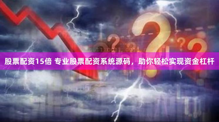 股票配资15倍 专业股票配资系统源码，助你轻松实现资金杠杆