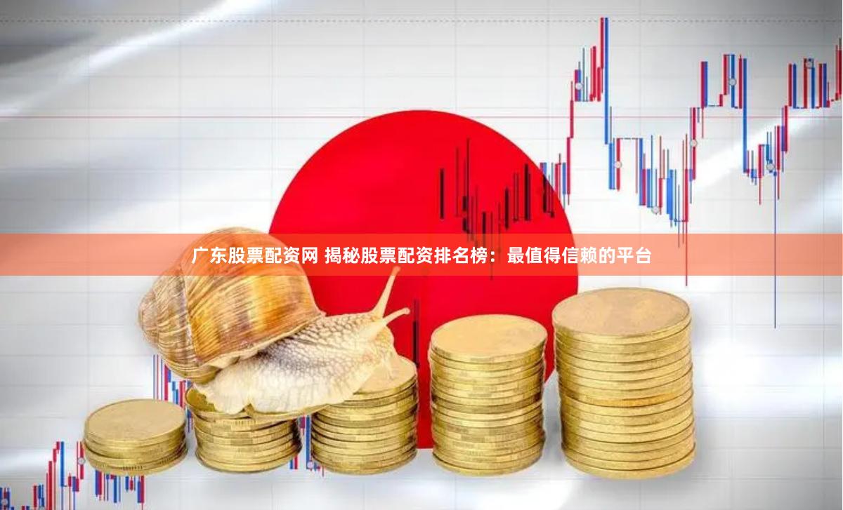 广东股票配资网 揭秘股票配资排名榜：最值得信赖的平台