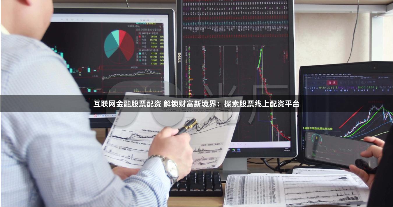 互联网金融股票配资 解锁财富新境界：探索股票线上配资平台