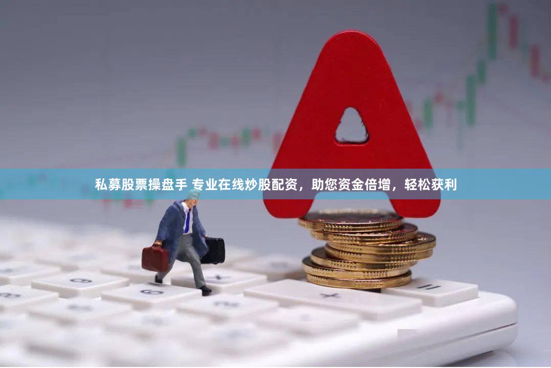私募股票操盘手 专业在线炒股配资，助您资金倍增，轻松获利