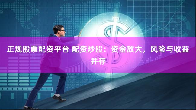 正规股票配资平台 配资炒股：资金放大，风险与收益并存