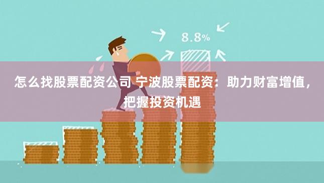 怎么找股票配资公司 宁波股票配资：助力财富增值，把握投资机遇