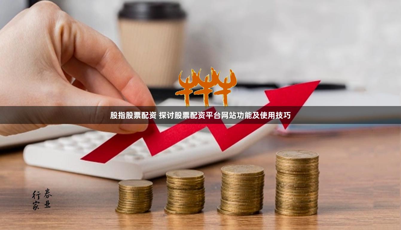 股指股票配资 探讨股票配资平台网站功能及使用技巧