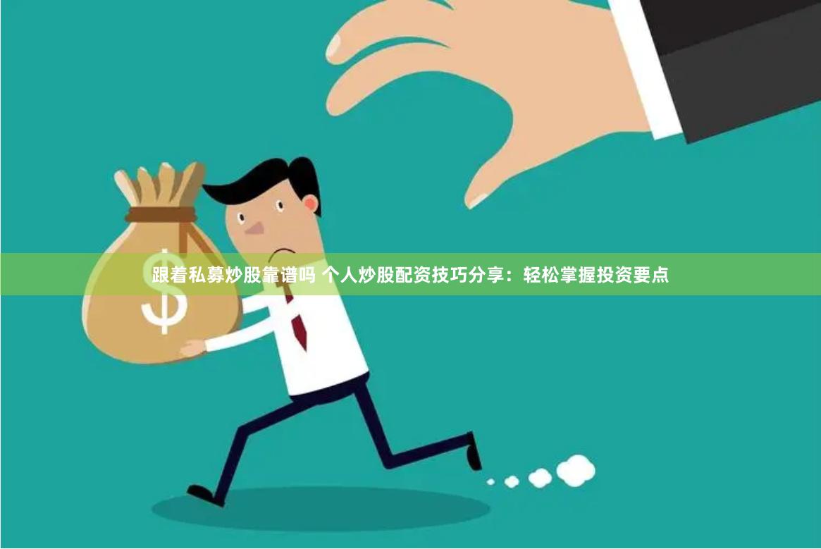 跟着私募炒股靠谱吗 个人炒股配资技巧分享：轻松掌握投资要点