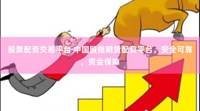 股票配资交易平台 中国股指期货配资平台，安全可靠，资金保障