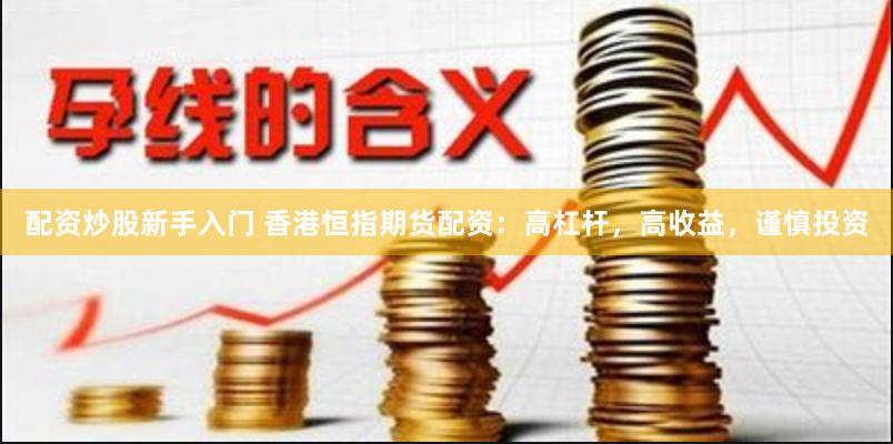 配资炒股新手入门 香港恒指期货配资：高杠杆，高收益，谨慎投资