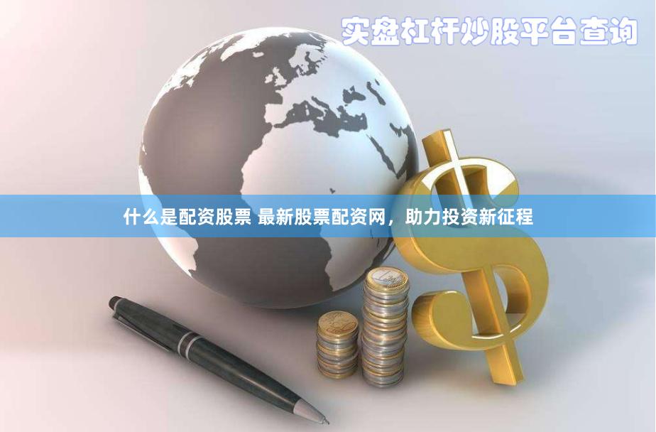 什么是配资股票 最新股票配资网，助力投资新征程