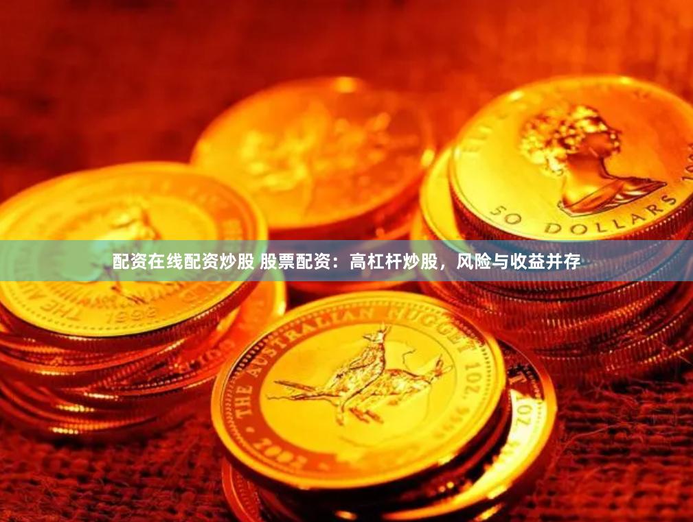 配资在线配资炒股 股票配资：高杠杆炒股，风险与收益并存