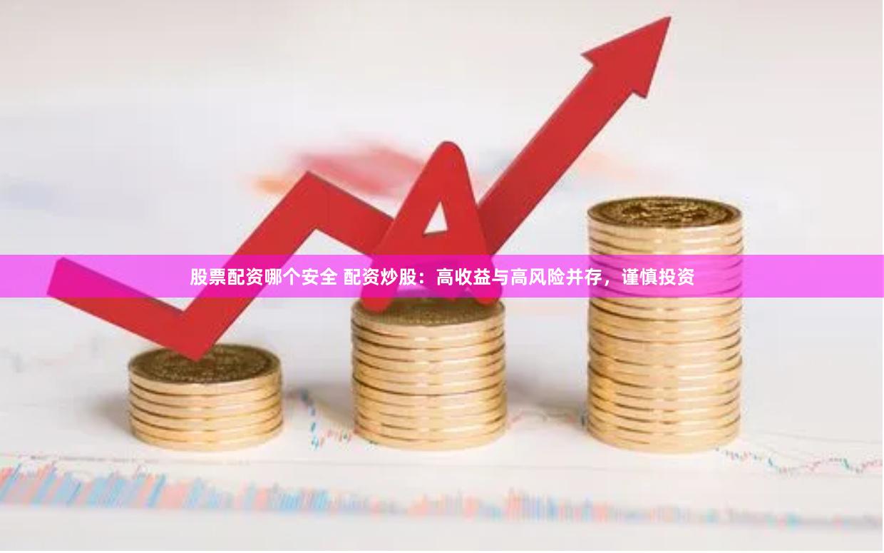 股票配资哪个安全 配资炒股：高收益与高风险并存，谨慎投资