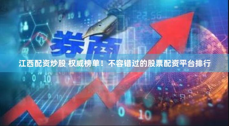 江西配资炒股 权威榜单！不容错过的股票配资平台排行
