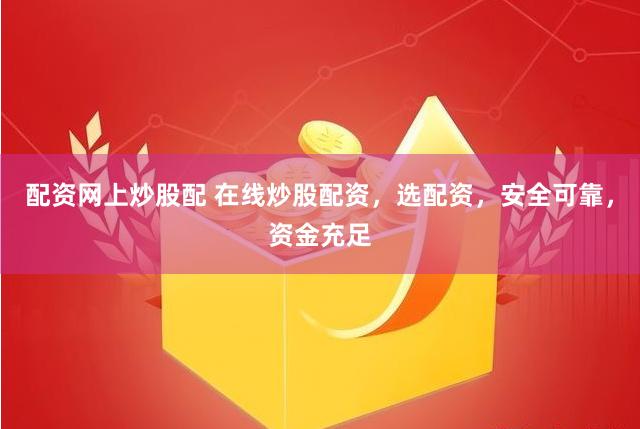 配资网上炒股配 在线炒股配资，选配资，安全可靠，资金充足