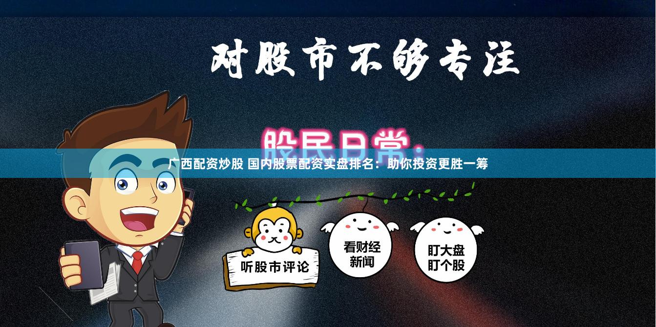 广西配资炒股 国内股票配资实盘排名：助你投资更胜一筹