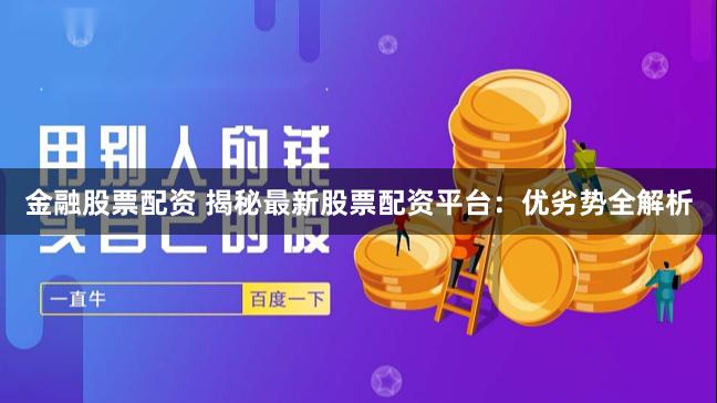 金融股票配资 揭秘最新股票配资平台：优劣势全解析