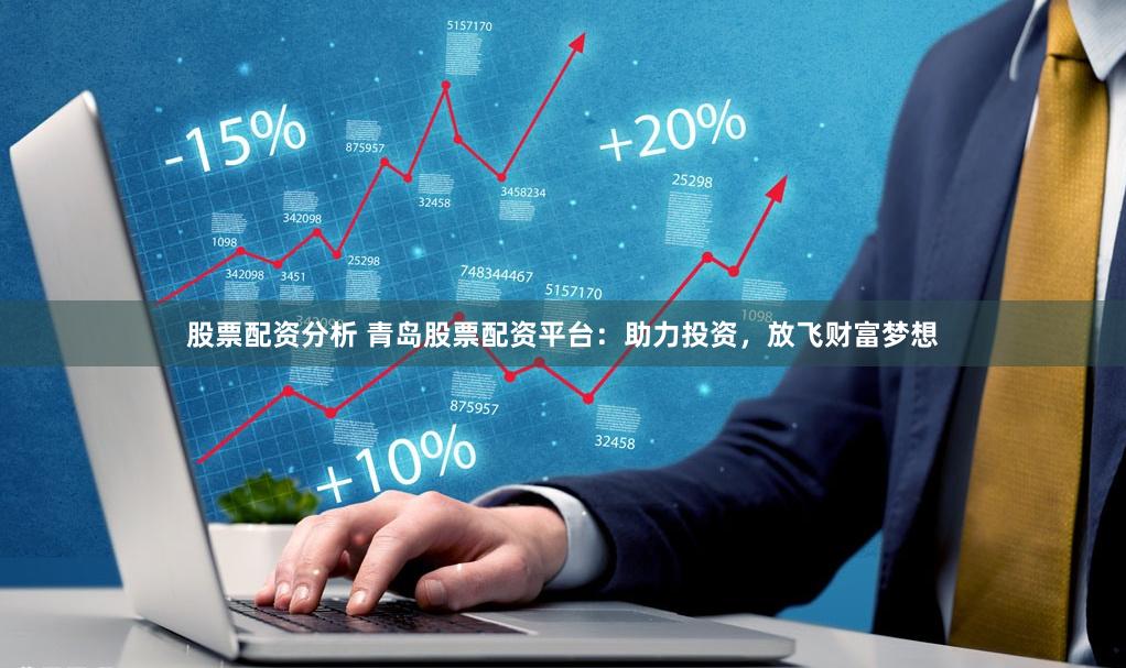 股票配资分析 青岛股票配资平台：助力投资，放飞财富梦想