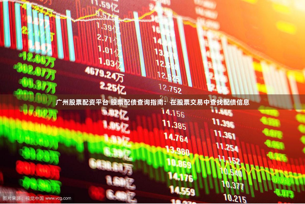 广州股票配资平台 股票配债查询指南：在股票交易中查找配债信息