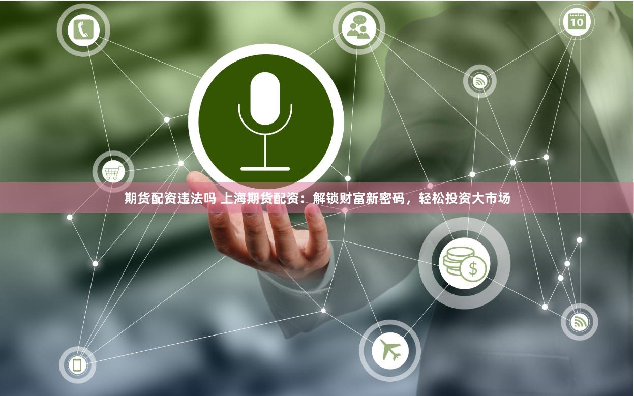 期货配资违法吗 上海期货配资：解锁财富新密码，轻松投资大市场
