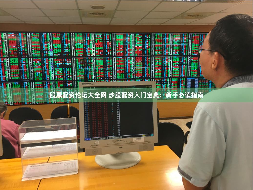 股票配资论坛大全网 炒股配资入门宝典：新手必读指南