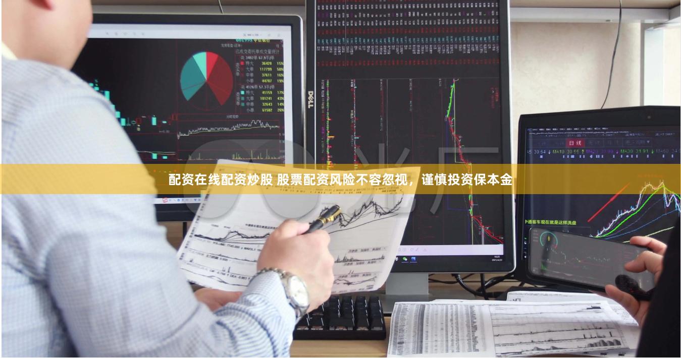 配资在线配资炒股 股票配资风险不容忽视，谨慎投资保本金