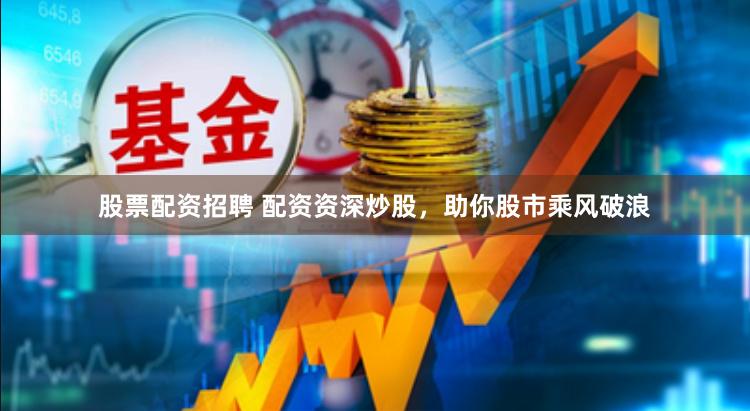 股票配资招聘 配资资深炒股，助你股市乘风破浪