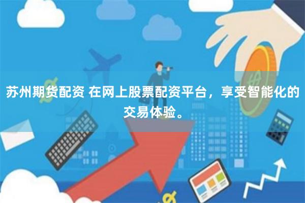 苏州期货配资 在网上股票配资平台，享受智能化的交易体验。