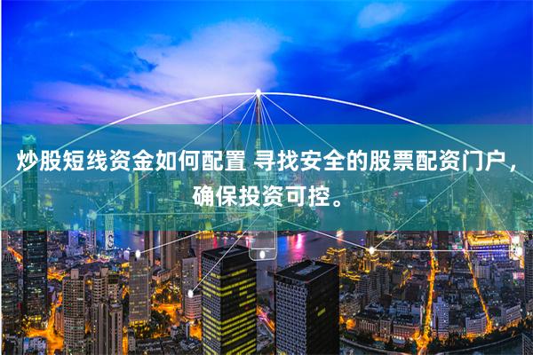 炒股短线资金如何配置 寻找安全的股票配资门户，确保投资可控。