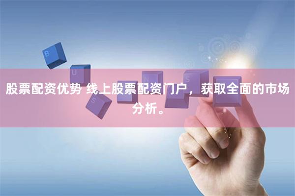 股票配资优势 线上股票配资门户，获取全面的市场分析。