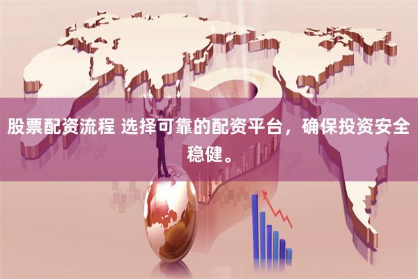 股票配资流程 选择可靠的配资平台，确保投资安全稳健。