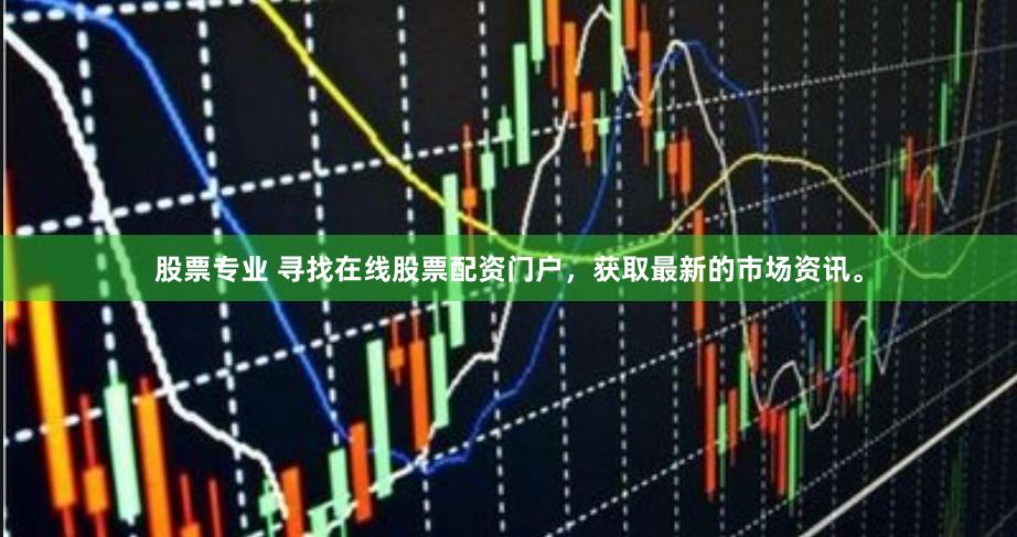 股票专业 寻找在线股票配资门户，获取最新的市场资讯。