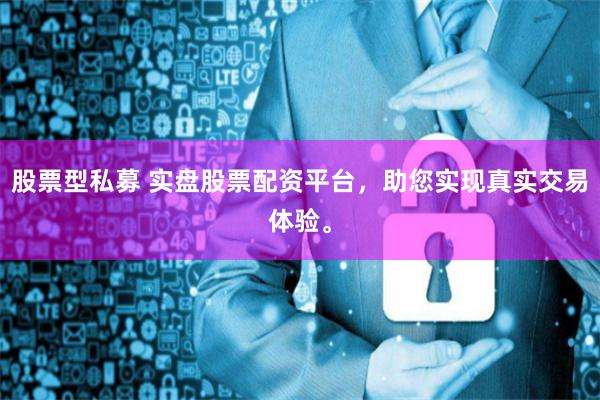 股票型私募 实盘股票配资平台，助您实现真实交易体验。