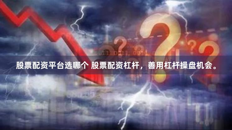股票配资平台选哪个 股票配资杠杆，善用杠杆操盘机会。