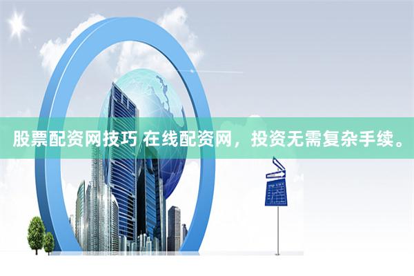 股票配资网技巧 在线配资网，投资无需复杂手续。