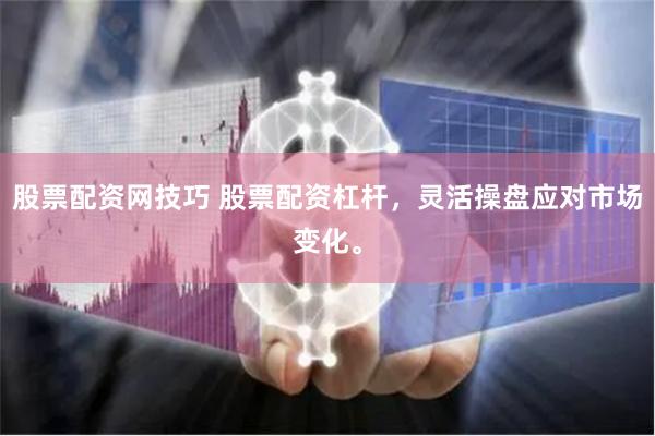 股票配资网技巧 股票配资杠杆，灵活操盘应对市场变化。