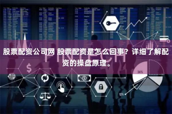 股票配资公司网 股票配资是怎么回事？详细了解配资的操盘原理。