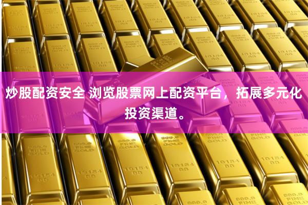 炒股配资安全 浏览股票网上配资平台，拓展多元化投资渠道。