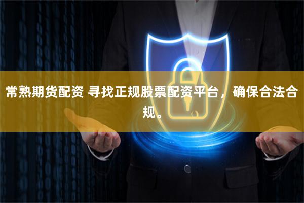常熟期货配资 寻找正规股票配资平台，确保合法合规。