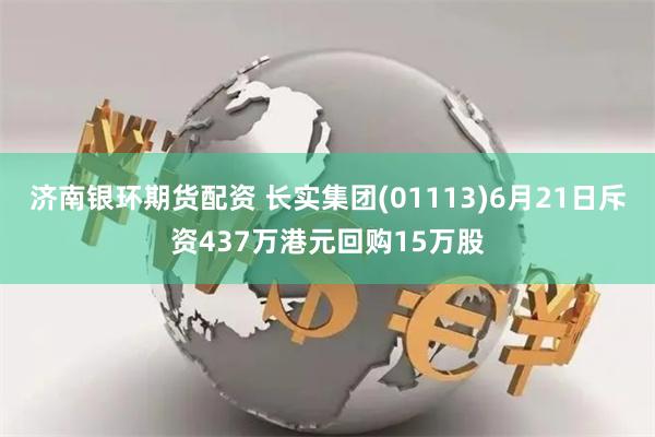 济南银环期货配资 长实集团(01113)6月21日斥资437万港元回购15万股