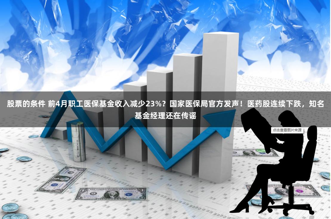 股票的条件 前4月职工医保基金收入减少23%？国家医保局官方发声！医药股连续下跌，知名基金经理还在传谣