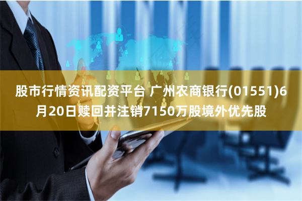 股市行情资讯配资平台 广州农商银行(01551)6月20日赎回并注销7150万股境外优先股